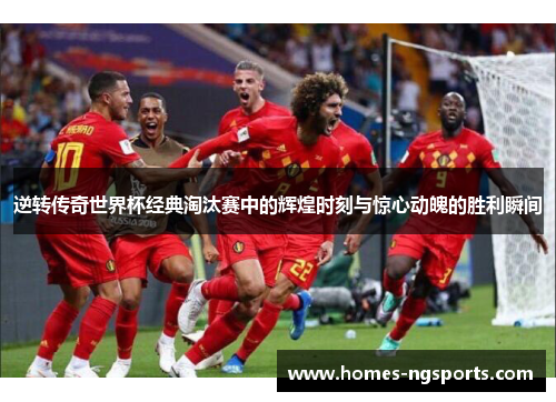 逆转传奇世界杯经典淘汰赛中的辉煌时刻与惊心动魄的胜利瞬间