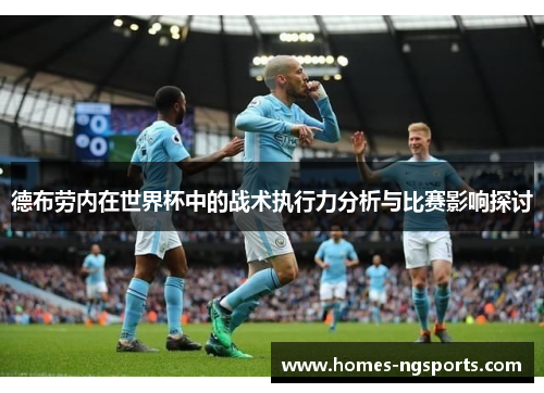 德布劳内在世界杯中的战术执行力分析与比赛影响探讨