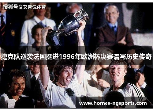 捷克队逆袭法国挺进1996年欧洲杯决赛谱写历史传奇