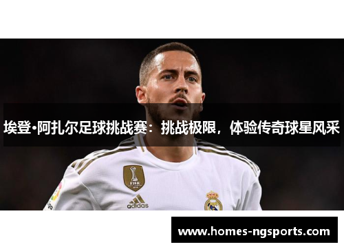 埃登·阿扎尔足球挑战赛：挑战极限，体验传奇球星风采