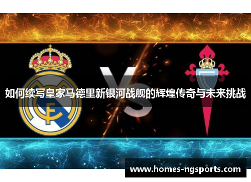 如何续写皇家马德里新银河战舰的辉煌传奇与未来挑战