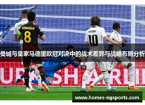 曼城与皇家马德里欧冠对决中的战术差异与战略布局分析
