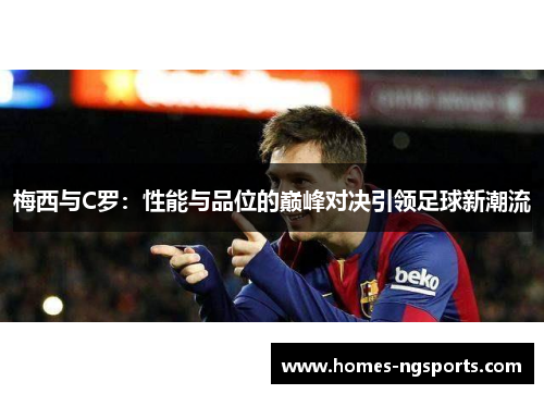 梅西与C罗：性能与品位的巅峰对决引领足球新潮流