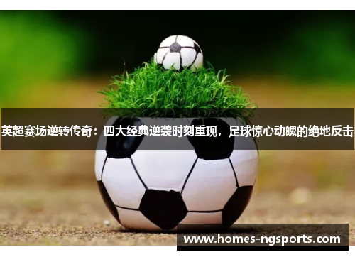 英超赛场逆转传奇：四大经典逆袭时刻重现，足球惊心动魄的绝地反击