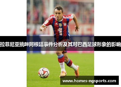 拉菲尼亚挑衅阿根廷事件分析及其对巴西足球形象的影响