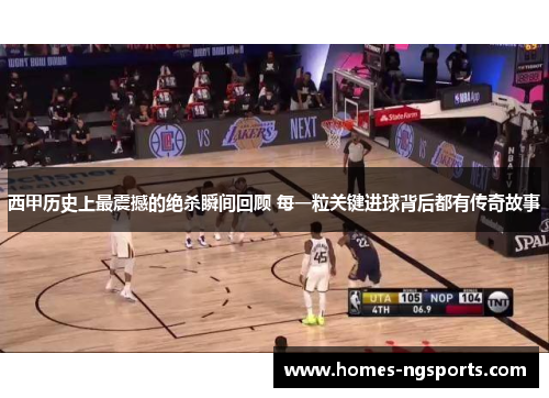 西甲历史上最震撼的绝杀瞬间回顾 每一粒关键进球背后都有传奇故事