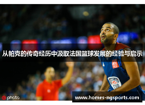 从帕克的传奇经历中汲取法国篮球发展的经验与启示