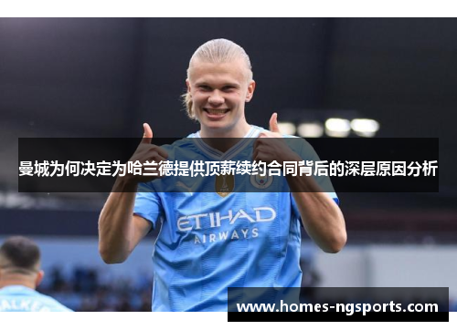 曼城为何决定为哈兰德提供顶薪续约合同背后的深层原因分析