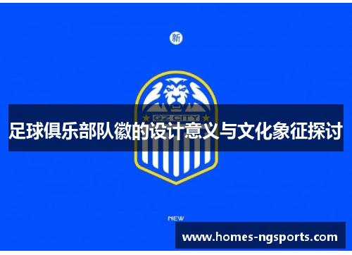 足球俱乐部队徽的设计意义与文化象征探讨