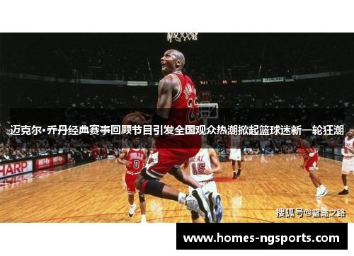迈克尔·乔丹经典赛事回顾节目引发全国观众热潮掀起篮球迷新一轮狂潮