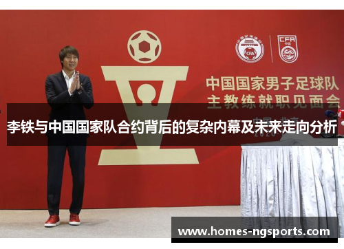 李铁与中国国家队合约背后的复杂内幕及未来走向分析