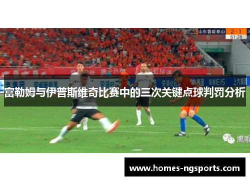 富勒姆与伊普斯维奇比赛中的三次关键点球判罚分析