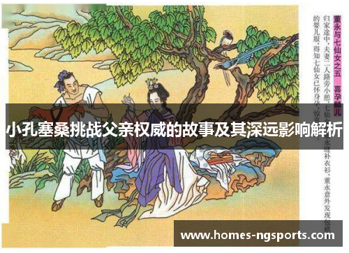 小孔塞桑挑战父亲权威的故事及其深远影响解析