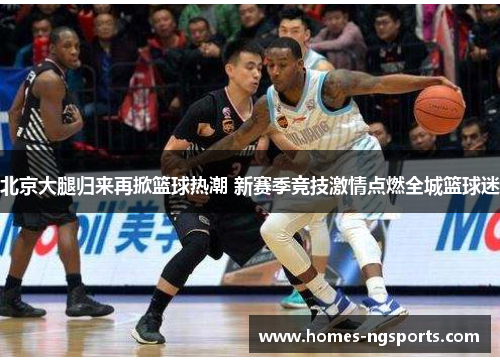 北京大腿归来再掀篮球热潮 新赛季竞技激情点燃全城篮球迷