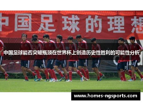 中国足球能否突破瓶颈在世界杯上创造历史性胜利的可能性分析