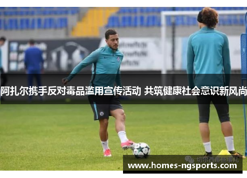 阿扎尔携手反对毒品滥用宣传活动 共筑健康社会意识新风尚