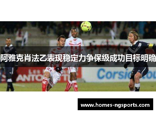 阿雅克肖法乙表现稳定力争保级成功目标明确